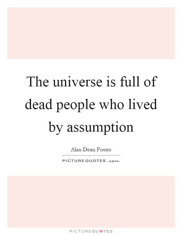 The universe is full of dead people who lived by assumption Picture Quote #1
