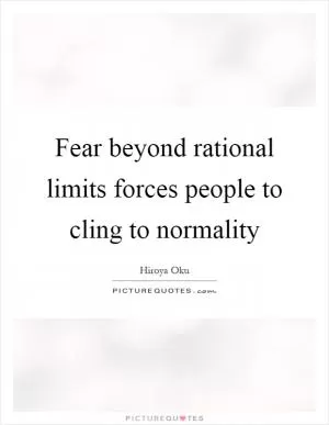 Fear beyond rational limits forces people to cling to normality Picture Quote #1