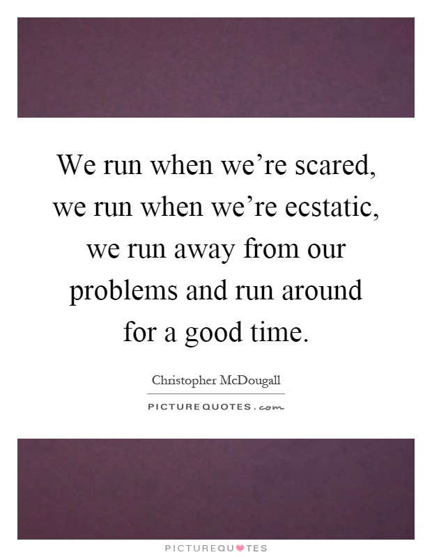 We run when we're scared, we run when we're ecstatic, we run away from our problems and run around for a good time Picture Quote #1