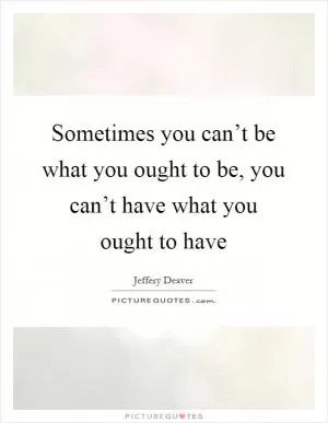 Sometimes you can’t be what you ought to be, you can’t have what you ought to have Picture Quote #1