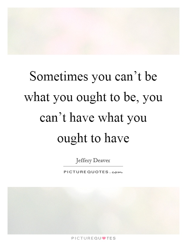 Sometimes you can't be what you ought to be, you can't have what you ought to have Picture Quote #1