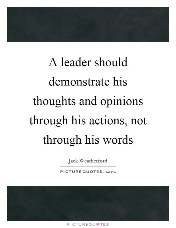 A leader should demonstrate his thoughts and opinions through his actions, not through his words Picture Quote #1