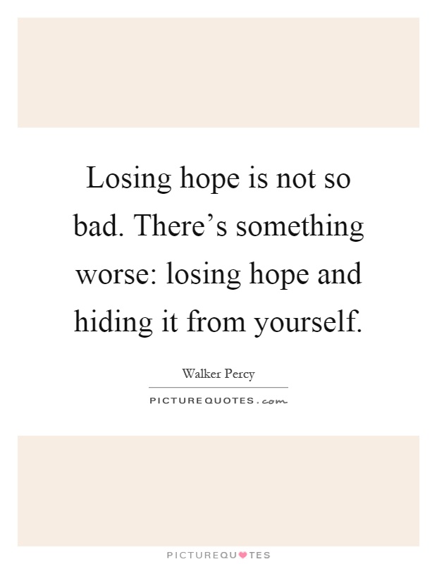 Losing hope is not so bad. There’s something worse: losing hope and hiding it from yourself Picture Quote #1