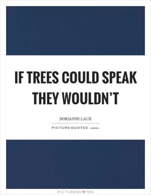 If trees could speak they wouldn’t Picture Quote #1
