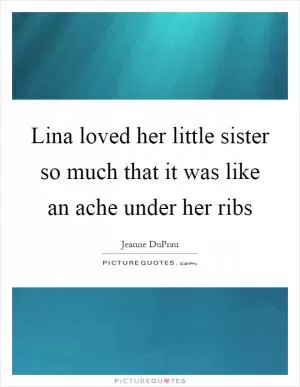 Lina loved her little sister so much that it was like an ache under her ribs Picture Quote #1