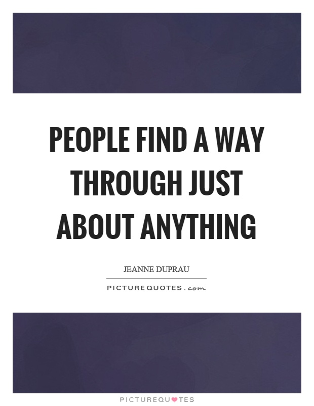 People find a way through just about anything Picture Quote #1