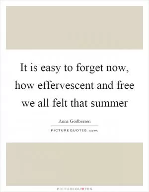 It is easy to forget now, how effervescent and free we all felt that summer Picture Quote #1