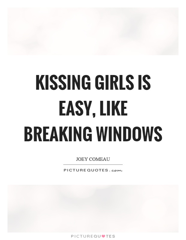 Kissing girls is easy, like breaking windows Picture Quote #1