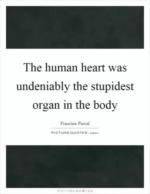 The human heart was undeniably the stupidest organ in the body Picture Quote #1