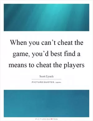When you can’t cheat the game, you’d best find a means to cheat the players Picture Quote #1