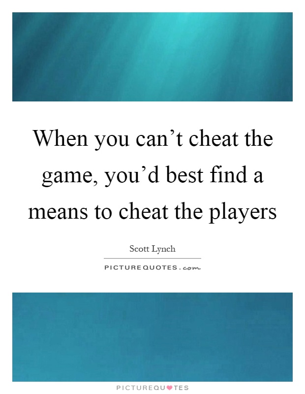 When you can't cheat the game, you'd best find a means to cheat the players Picture Quote #1
