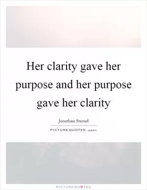 Her clarity gave her purpose and her purpose gave her clarity Picture Quote #1