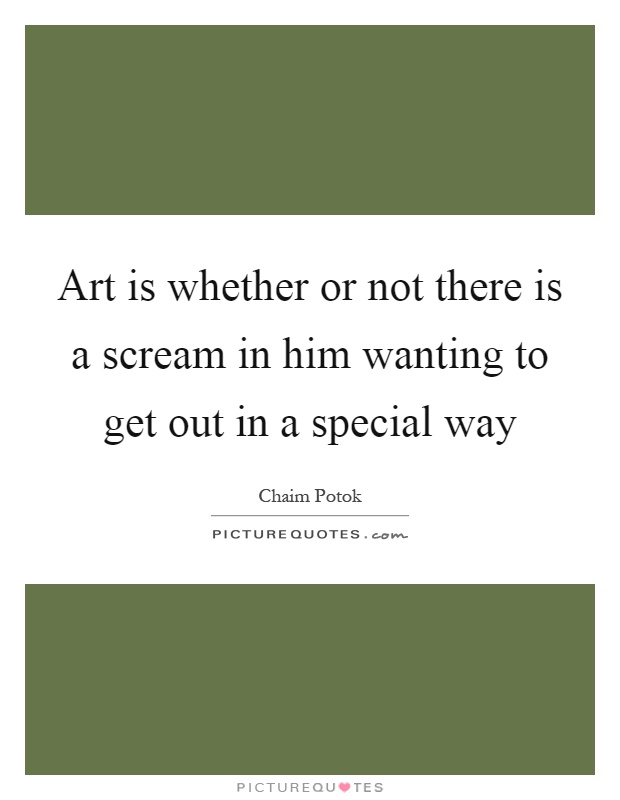 Art is whether or not there is a scream in him wanting to get out in a special way Picture Quote #1