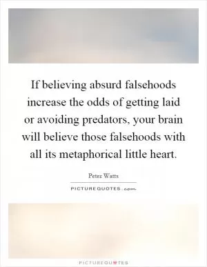 If believing absurd falsehoods increase the odds of getting laid or avoiding predators, your brain will believe those falsehoods with all its metaphorical little heart Picture Quote #1