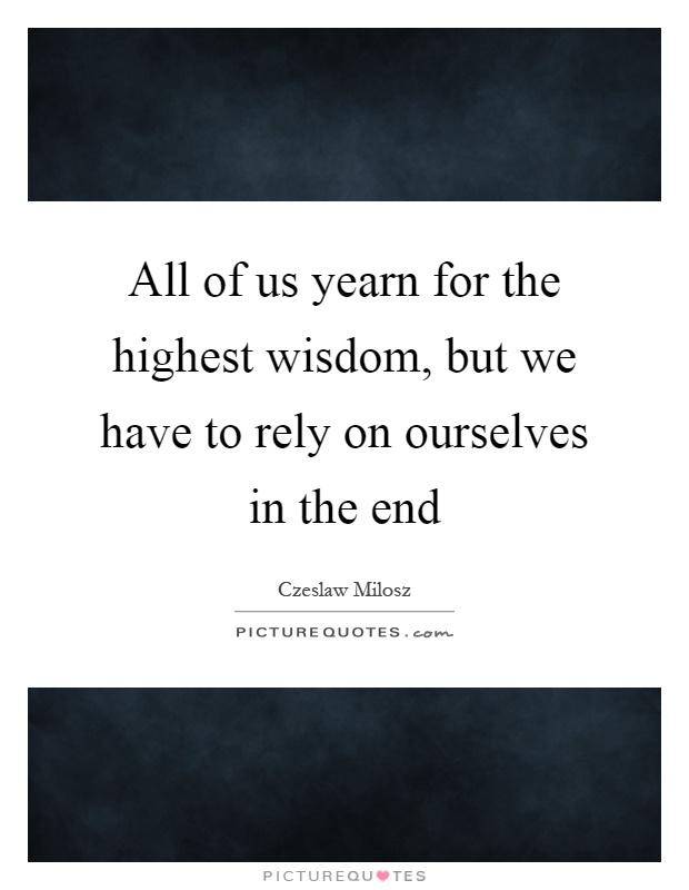 All of us yearn for the highest wisdom, but we have to rely on ourselves in the end Picture Quote #1