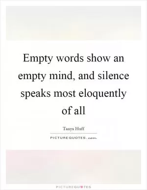 Empty words show an empty mind, and silence speaks most eloquently of all Picture Quote #1