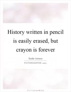 History written in pencil is easily erased, but crayon is forever Picture Quote #1