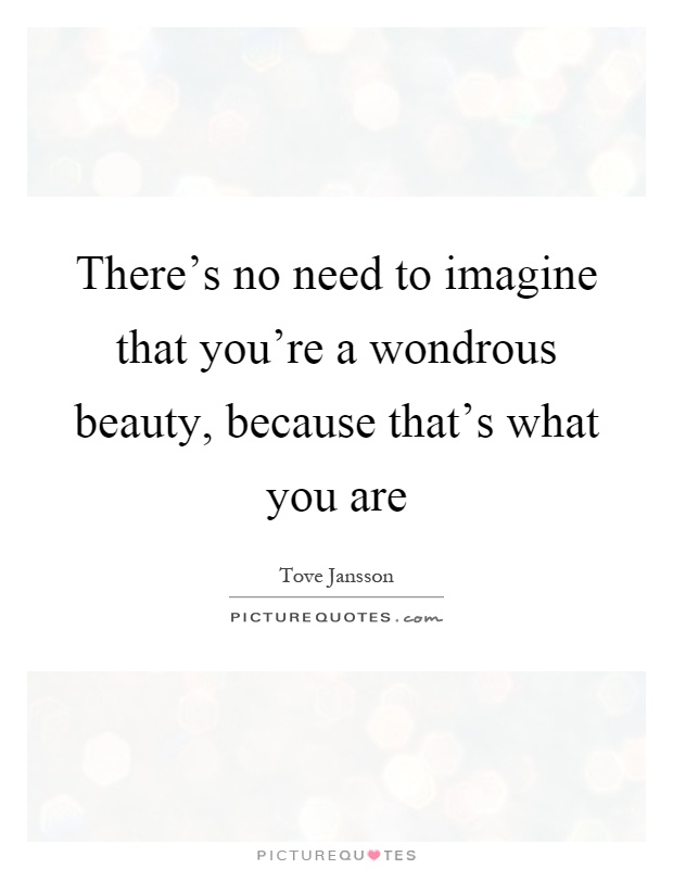 There's no need to imagine that you're a wondrous beauty, because that's what you are Picture Quote #1