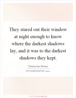 They stared out their window at night enough to know where the darkest shadows lay, and it was to the darkest shadows they kept Picture Quote #1