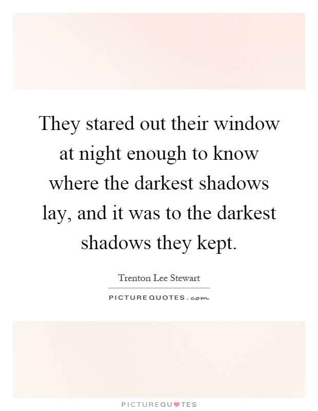 They stared out their window at night enough to know where the darkest shadows lay, and it was to the darkest shadows they kept Picture Quote #1