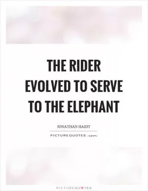 The rider evolved to serve to the elephant Picture Quote #1