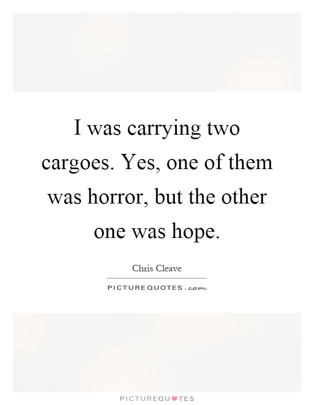 I was carrying two cargoes. Yes, one of them was horror, but the other one was hope Picture Quote #1
