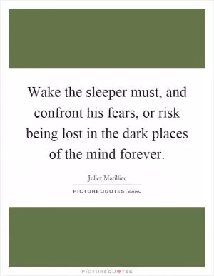 Wake the sleeper must, and confront his fears, or risk being lost in the dark places of the mind forever Picture Quote #1