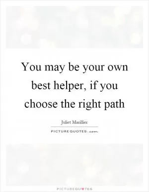 You may be your own best helper, if you choose the right path Picture Quote #1
