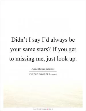 Didn’t I say I’d always be your same stars? If you get to missing me, just look up Picture Quote #1
