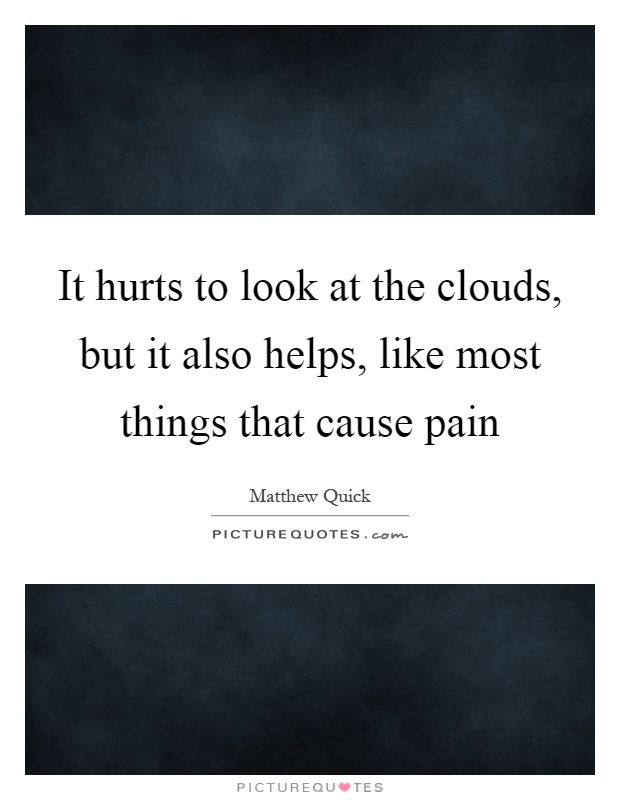 It hurts to look at the clouds, but it also helps, like most things that cause pain Picture Quote #1