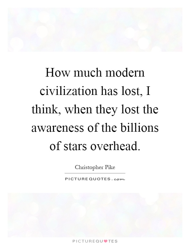 How much modern civilization has lost, I think, when they lost the awareness of the billions of stars overhead Picture Quote #1