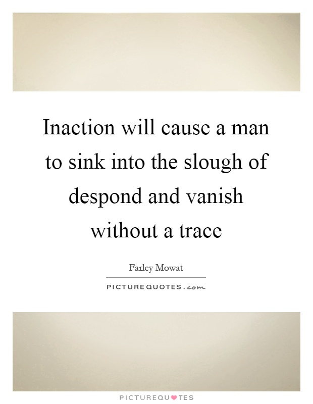 Inaction will cause a man to sink into the slough of despond and vanish without a trace Picture Quote #1