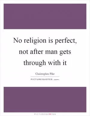No religion is perfect, not after man gets through with it Picture Quote #1