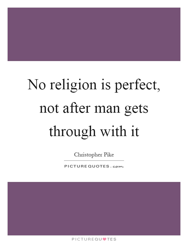 No religion is perfect, not after man gets through with it Picture Quote #1