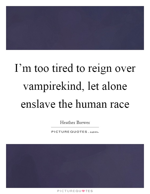 I'm too tired to reign over vampirekind, let alone enslave the human race Picture Quote #1