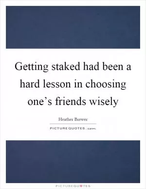 Getting staked had been a hard lesson in choosing one’s friends wisely Picture Quote #1