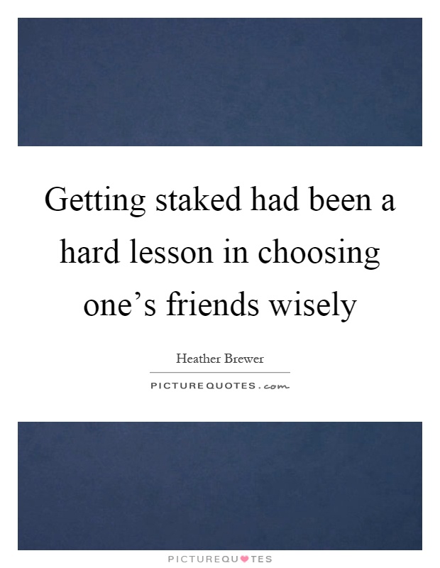 Getting staked had been a hard lesson in choosing one's friends wisely Picture Quote #1