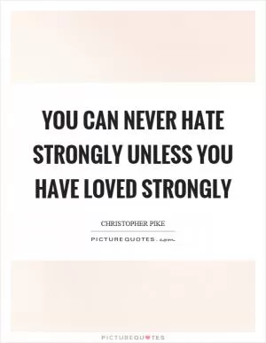 You can never hate strongly unless you have loved strongly Picture Quote #1