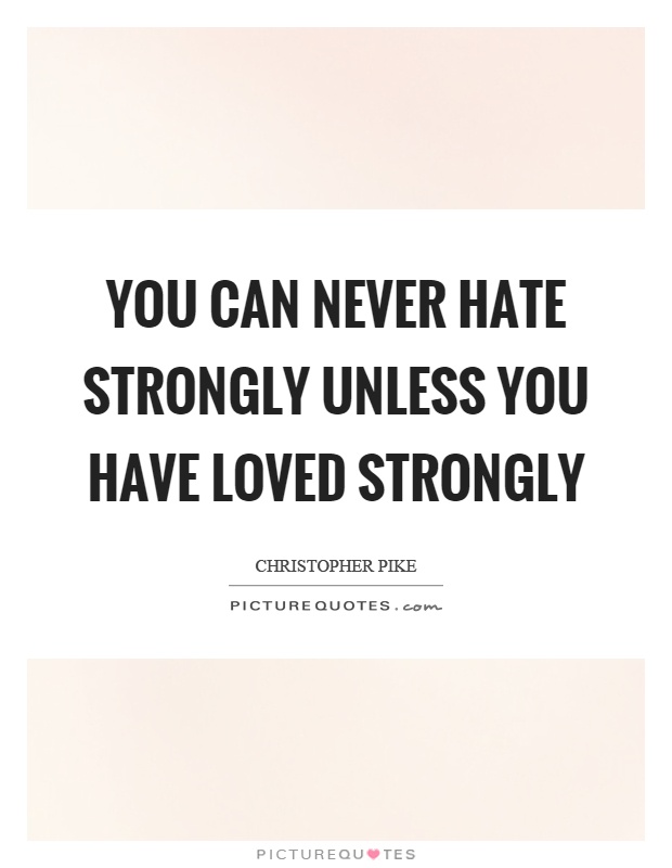 You can never hate strongly unless you have loved strongly Picture Quote #1