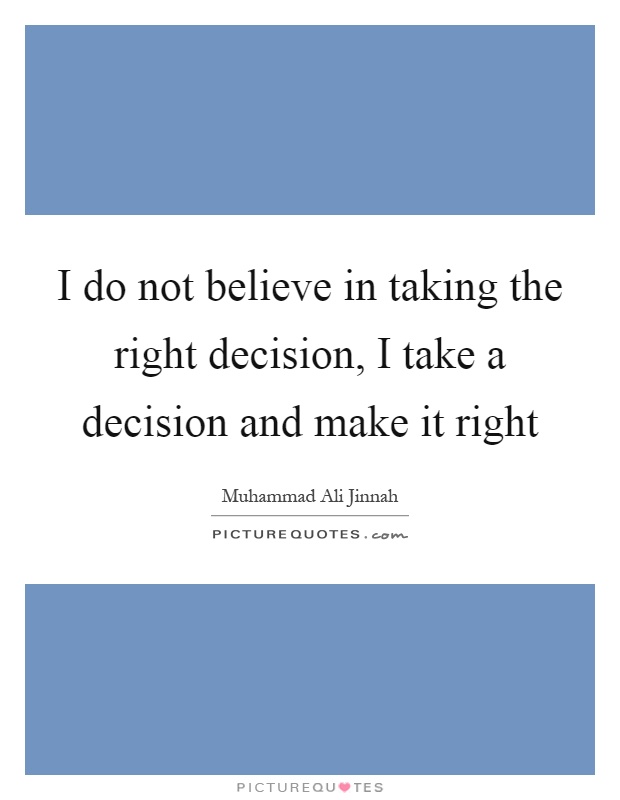 I do not believe in taking the right decision, I take a decision and make it right Picture Quote #1