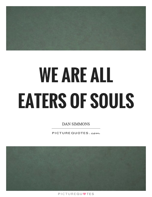 We are all eaters of souls Picture Quote #1