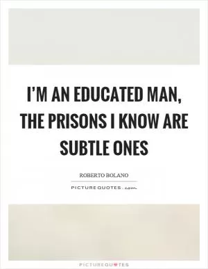 I’m an educated man, the prisons I know are subtle ones Picture Quote #1