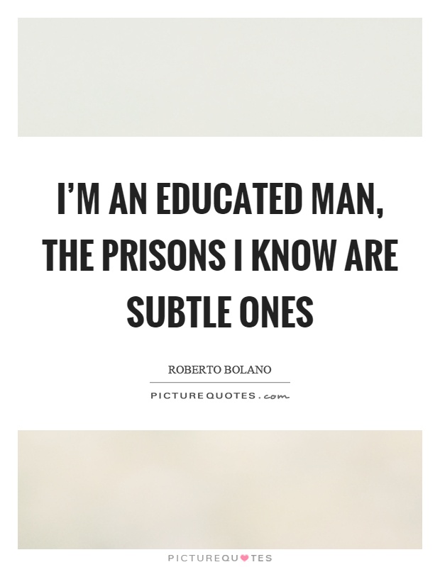 I'm an educated man, the prisons I know are subtle ones Picture Quote #1