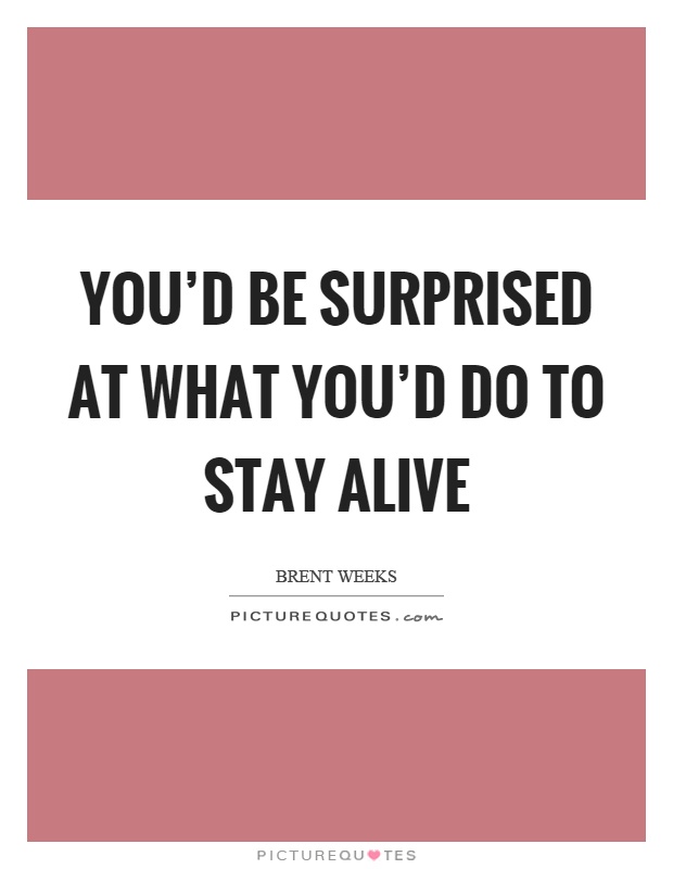 You'd be surprised at what you'd do to stay alive Picture Quote #1