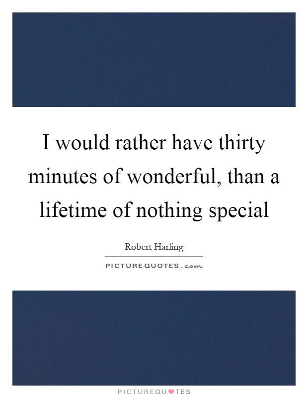 I would rather have thirty minutes of wonderful, than a lifetime of nothing special Picture Quote #1