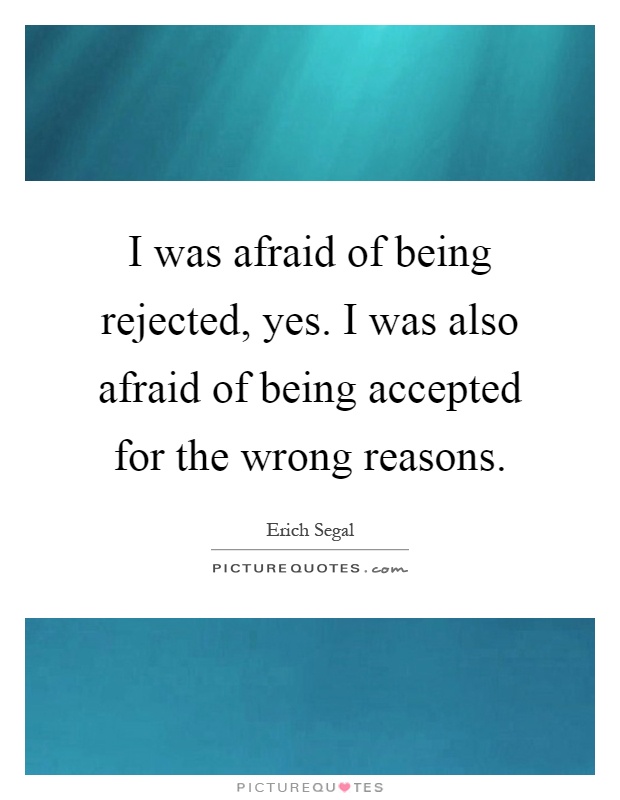 I was afraid of being rejected, yes. I was also afraid of being accepted for the wrong reasons Picture Quote #1
