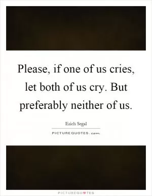 Please, if one of us cries, let both of us cry. But preferably neither of us Picture Quote #1
