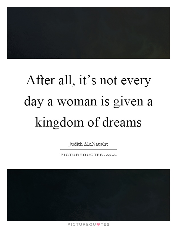 After all, it's not every day a woman is given a kingdom of dreams Picture Quote #1