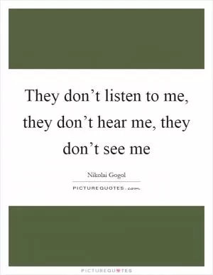 They don’t listen to me, they don’t hear me, they don’t see me Picture Quote #1