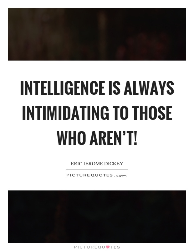 Intelligence is always intimidating to those who aren't! Picture Quote #1